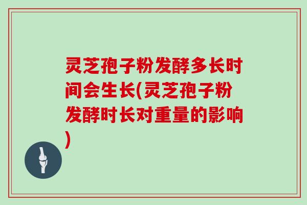 灵芝孢子粉发酵多长时间会生长(灵芝孢子粉发酵时长对重量的影响)