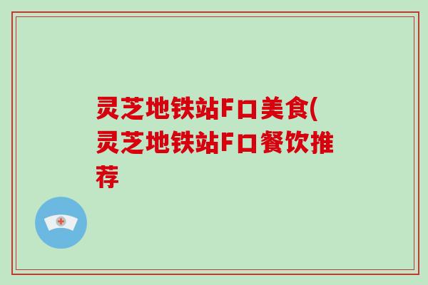 灵芝地铁站F口美食(灵芝地铁站F口餐饮推荐