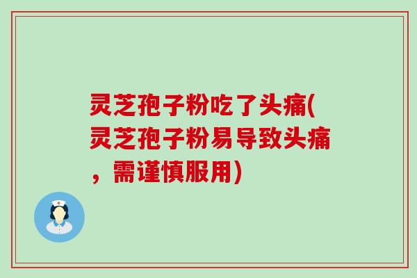 灵芝孢子粉吃了头痛(灵芝孢子粉易导致头痛，需谨慎服用)