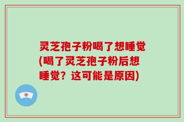 灵芝孢子粉喝了想睡觉(喝了灵芝孢子粉后想睡觉？这可能是原因)