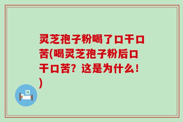 灵芝孢子粉喝了口干口苦(喝灵芝孢子粉后口干口苦？这是为什么！)