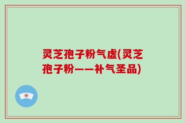 灵芝孢子粉气虚(灵芝孢子粉——圣品)