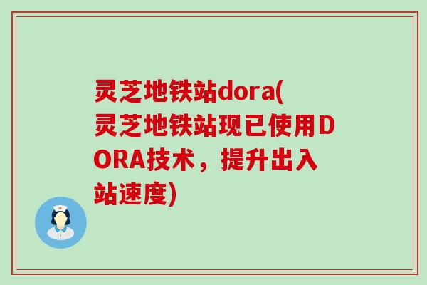 灵芝地铁站dora(灵芝地铁站现已使用DORA技术，提升出入站速度)