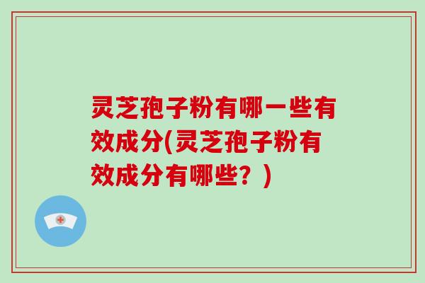 灵芝孢子粉有哪一些有效成分(灵芝孢子粉有效成分有哪些？)