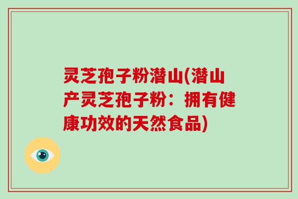 灵芝孢子粉潜山(潜山产灵芝孢子粉：拥有健康功效的天然食品)