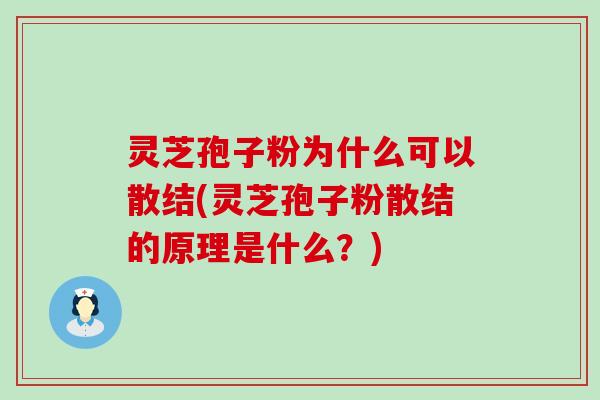 灵芝孢子粉为什么可以散结(灵芝孢子粉散结的原理是什么？)