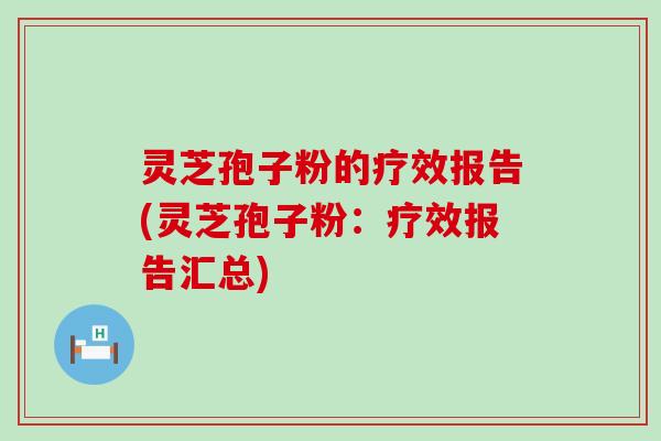 灵芝孢子粉的疗效报告(灵芝孢子粉：疗效报告汇总)