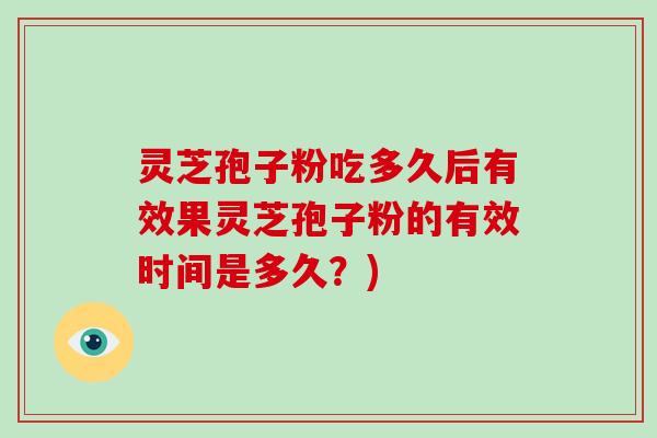 灵芝孢子粉吃多久后有效果灵芝孢子粉的有效时间是多久？)