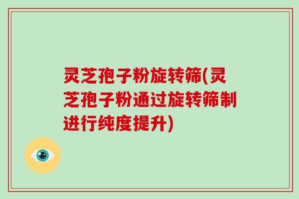 灵芝孢子粉旋转筛(灵芝孢子粉通过旋转筛制进行纯度提升)