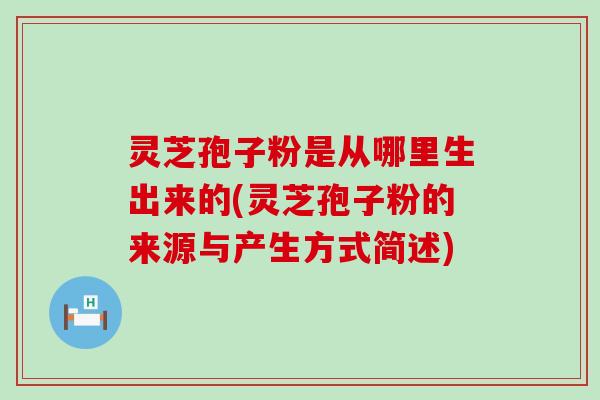 灵芝孢子粉是从哪里生出来的(灵芝孢子粉的来源与产生方式简述)