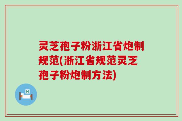 灵芝孢子粉浙江省炮制规范(浙江省规范灵芝孢子粉炮制方法)