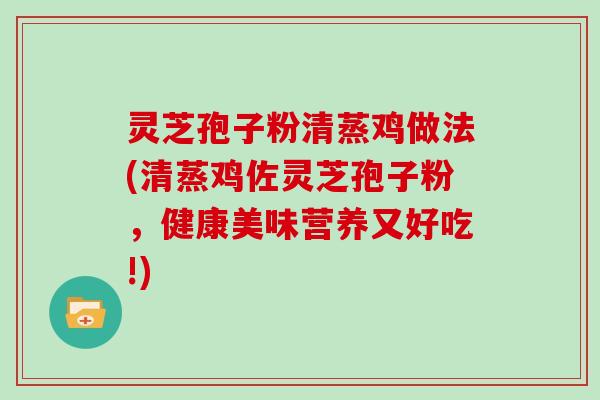 灵芝孢子粉清蒸鸡做法(清蒸鸡佐灵芝孢子粉，健康美味营养又好吃!)