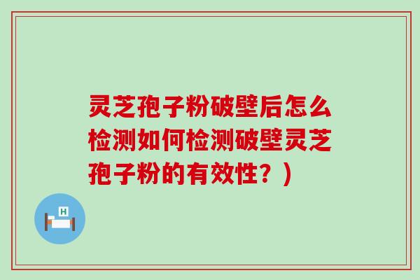 灵芝孢子粉破壁后怎么检测如何检测破壁灵芝孢子粉的有效性？)