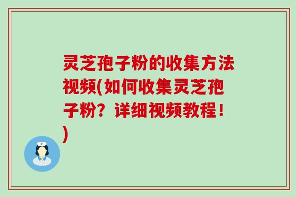 灵芝孢子粉的收集方法视频(如何收集灵芝孢子粉？详细视频教程！)