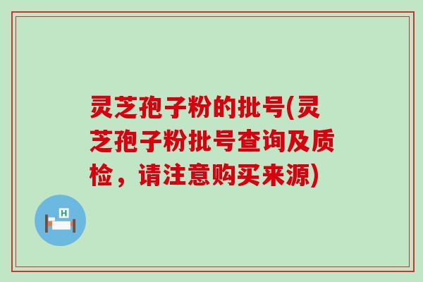 灵芝孢子粉的批号(灵芝孢子粉批号查询及质检，请注意购买来源)