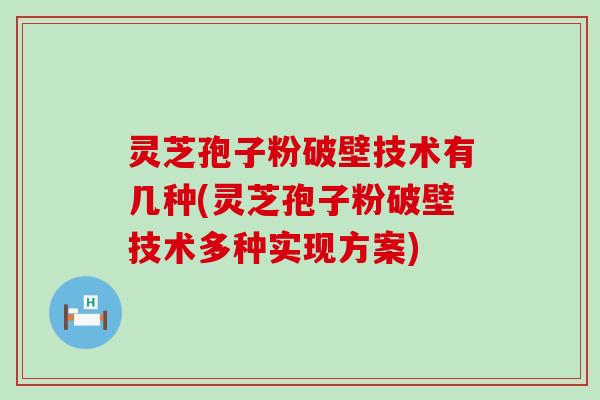 灵芝孢子粉破壁技术有几种(灵芝孢子粉破壁技术多种实现方案)