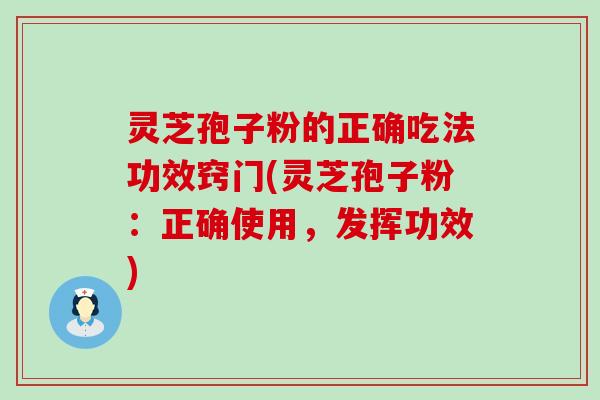 灵芝孢子粉的正确吃法功效窍门(灵芝孢子粉：正确使用，发挥功效)