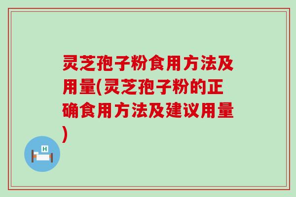 灵芝孢子粉食用方法及用量(灵芝孢子粉的正确食用方法及建议用量)