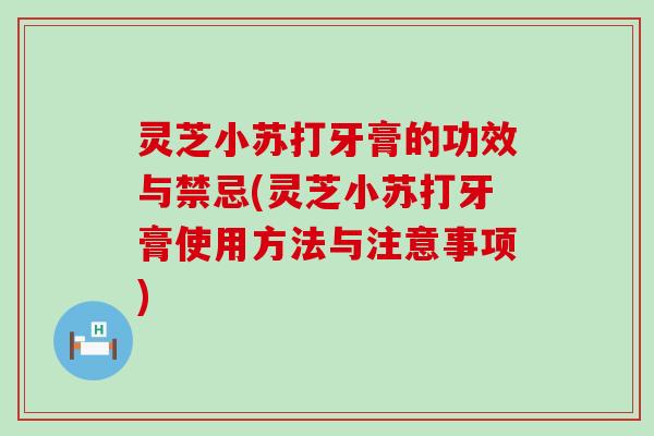 灵芝小苏打牙膏的功效与禁忌(灵芝小苏打牙膏使用方法与注意事项)