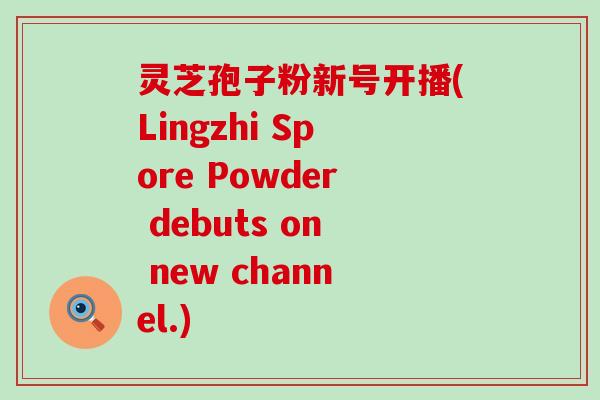 灵芝孢子粉新号开播(Lingzhi Spore Powder debuts on new channel.)