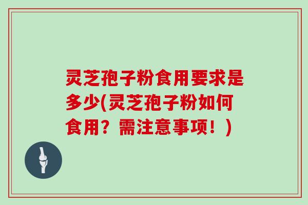 灵芝孢子粉食用要求是多少(灵芝孢子粉如何食用？需注意事项！)