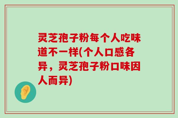 灵芝孢子粉每个人吃味道不一样(个人口感各异，灵芝孢子粉口味因人而异)