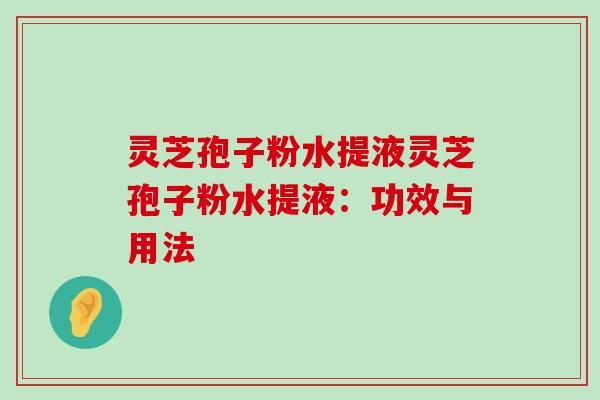 灵芝孢子粉水提液灵芝孢子粉水提液：功效与用法