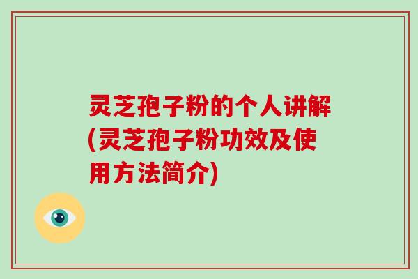 灵芝孢子粉的个人讲解(灵芝孢子粉功效及使用方法简介)