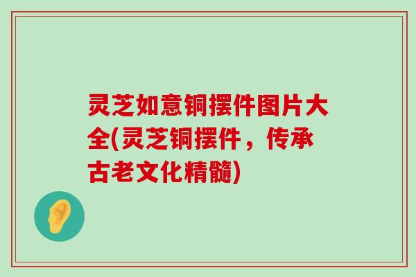 灵芝如意铜摆件图片大全(灵芝铜摆件，传承古老文化精髓)