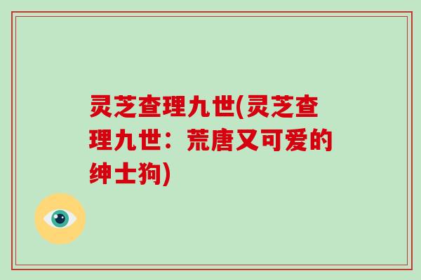 灵芝查理九世(灵芝查理九世：荒唐又可爱的绅士狗)