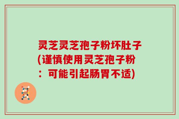 灵芝灵芝孢子粉坏肚子(谨慎使用灵芝孢子粉：可能引起肠胃不适)