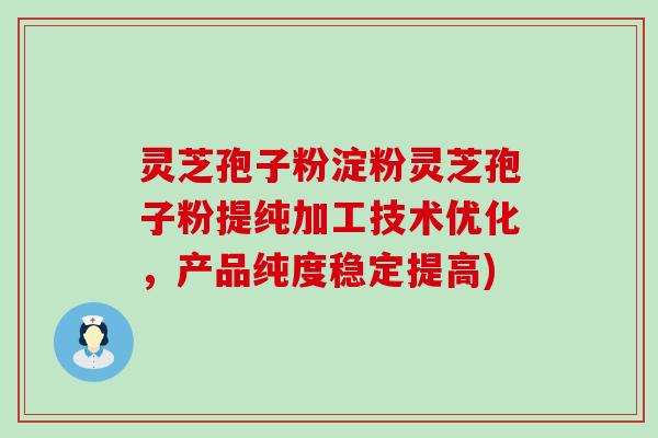 灵芝孢子粉淀粉灵芝孢子粉提纯加工技术优化，产品纯度稳定提高)