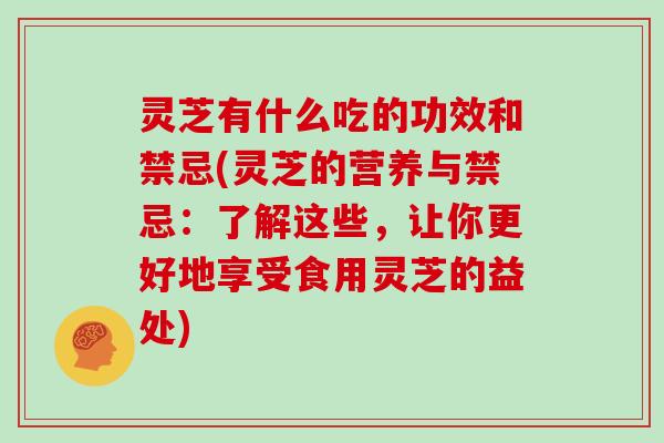 灵芝有什么吃的功效和禁忌(灵芝的营养与禁忌：了解这些，让你更好地享受食用灵芝的益处)