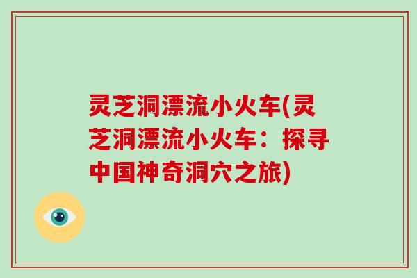 灵芝洞漂流小火车(灵芝洞漂流小火车：探寻中国神奇洞穴之旅)