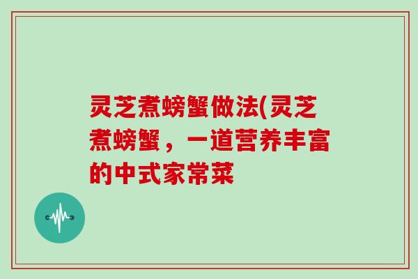 灵芝煮螃蟹做法(灵芝煮螃蟹，一道营养丰富的中式家常菜