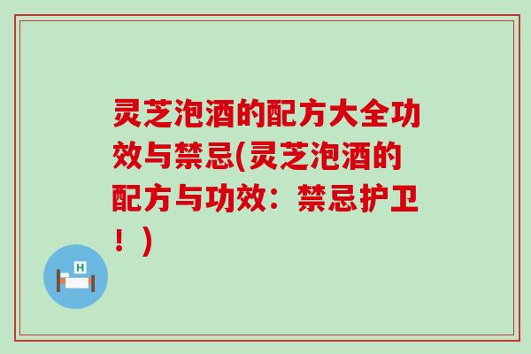 灵芝泡酒的配方大全功效与禁忌(灵芝泡酒的配方与功效：禁忌护卫！)