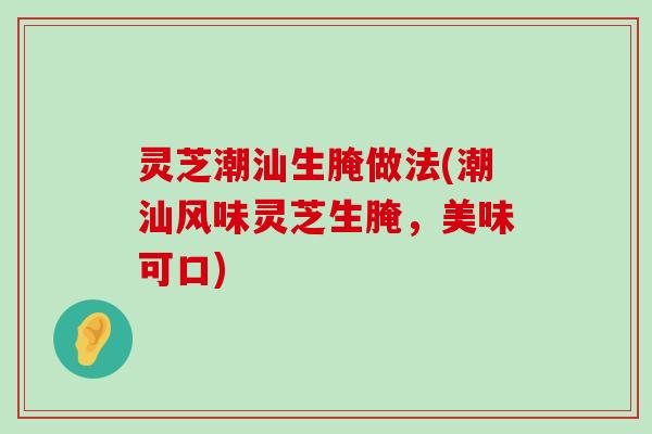 灵芝潮汕生腌做法(潮汕风味灵芝生腌，美味可口)