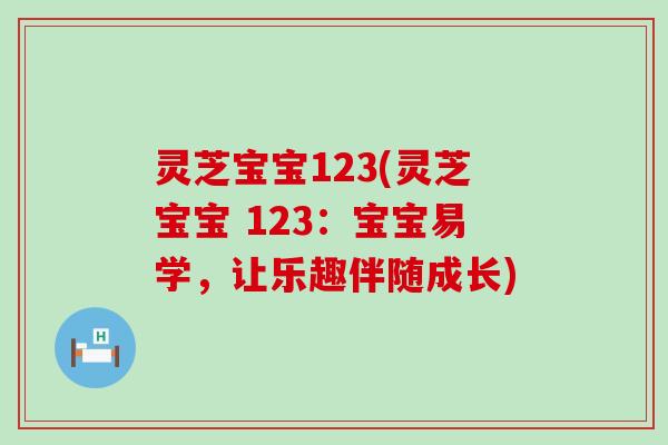 灵芝宝宝123(灵芝宝宝 123：宝宝易学，让乐趣伴随成长)