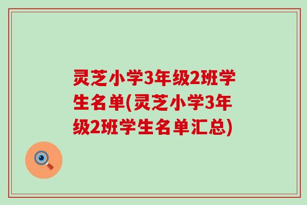 灵芝小学3年级2班学生名单(灵芝小学3年级2班学生名单汇总)