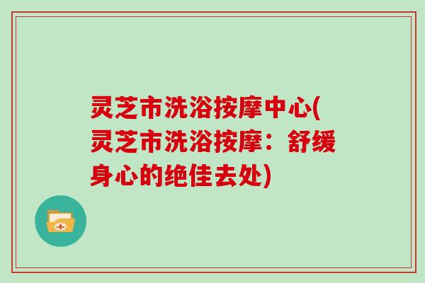 灵芝市洗浴按摩中心(灵芝市洗浴按摩：舒缓身心的绝佳去处)