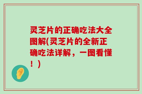 灵芝片的正确吃法大全图解(灵芝片的全新正确吃法详解，一图看懂！)