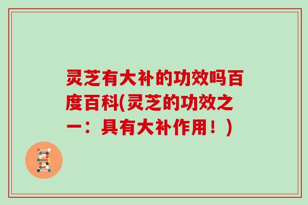 灵芝有大补的功效吗百度百科(灵芝的功效之一：具有大补作用！)