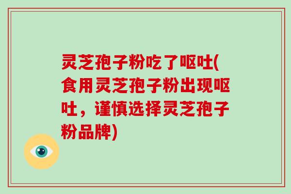 灵芝孢子粉吃了(食用灵芝孢子粉出现，谨慎选择灵芝孢子粉品牌)