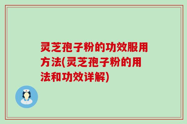 灵芝孢子粉的功效服用方法(灵芝孢子粉的用法和功效详解)