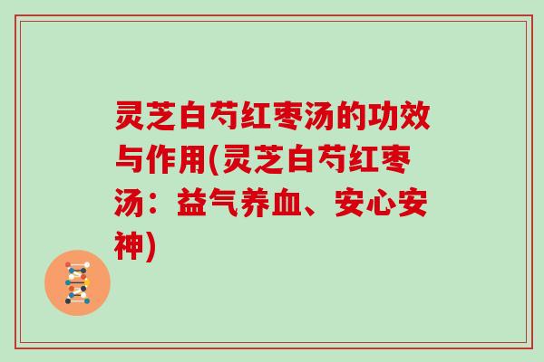 灵芝白芍红枣汤的功效与作用(灵芝白芍红枣汤：益气、安心安神)