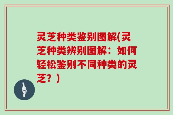 灵芝种类鉴别图解(灵芝种类辨别图解：如何轻松鉴别不同种类的灵芝？)