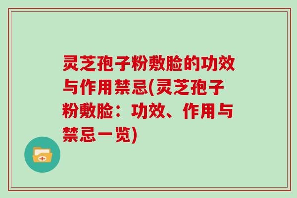 灵芝孢子粉敷脸的功效与作用禁忌(灵芝孢子粉敷脸：功效、作用与禁忌一览)