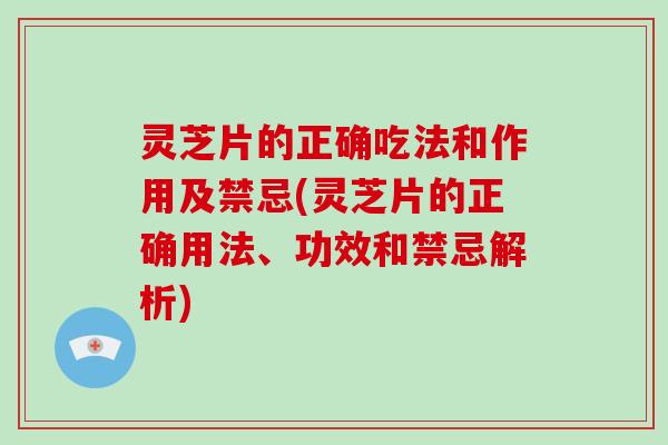 灵芝片的正确吃法和作用及禁忌(灵芝片的正确用法、功效和禁忌解析)