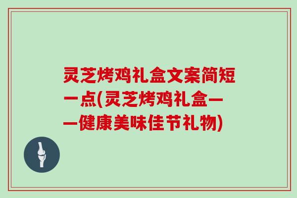 灵芝烤鸡礼盒文案简短一点(灵芝烤鸡礼盒——健康美味佳节礼物)