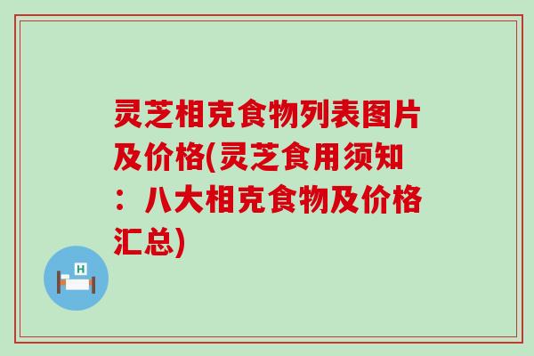 灵芝相克食物列表图片及价格(灵芝食用须知：八大相克食物及价格汇总)